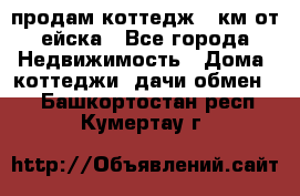 продам коттедж 1 км от ейска - Все города Недвижимость » Дома, коттеджи, дачи обмен   . Башкортостан респ.,Кумертау г.
